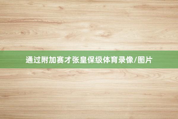 通过附加赛才张皇保级体育录像/图片