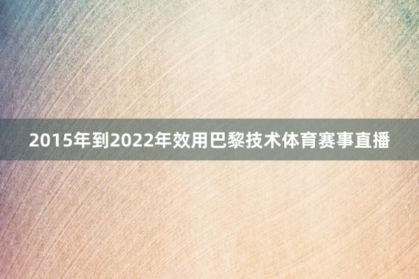 2015年到2022年效用巴黎技术体育赛事直播