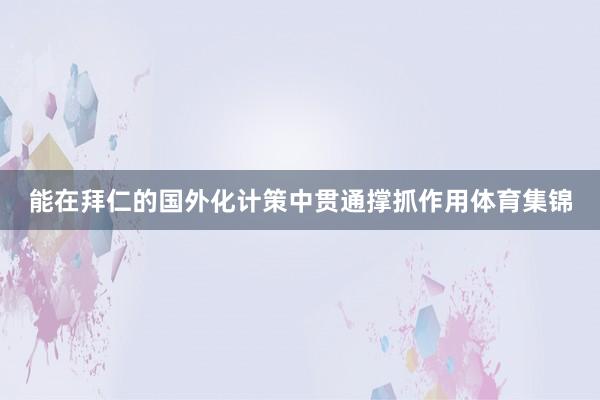 能在拜仁的国外化计策中贯通撑抓作用体育集锦