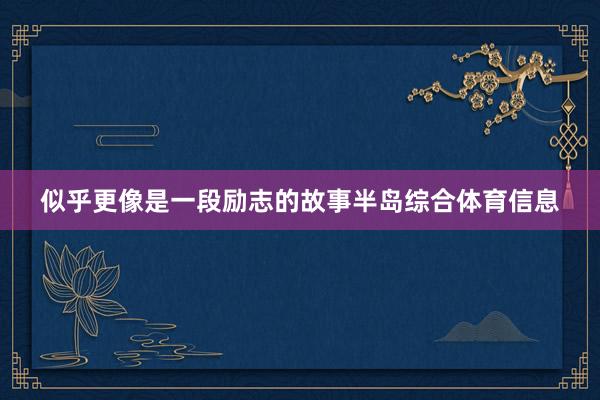 似乎更像是一段励志的故事半岛综合体育信息