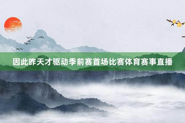 因此昨天才驱动季前赛首场比赛体育赛事直播