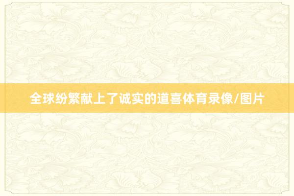 全球纷繁献上了诚实的道喜体育录像/图片