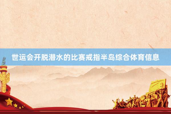 世运会开脱潜水的比赛戒指半岛综合体育信息