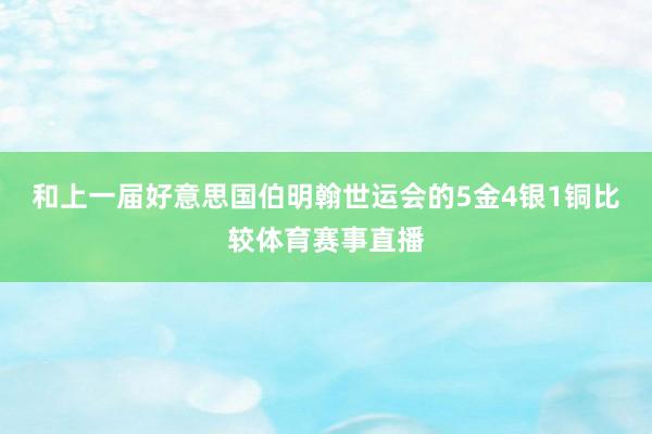 和上一届好意思国伯明翰世运会的5金4银1铜比较体育赛事直播