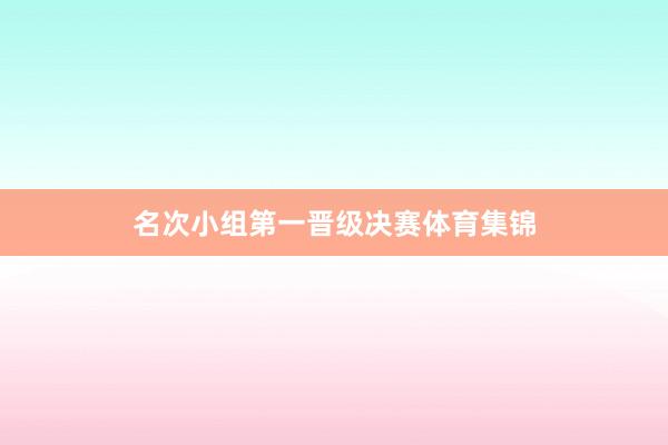 名次小组第一晋级决赛体育集锦