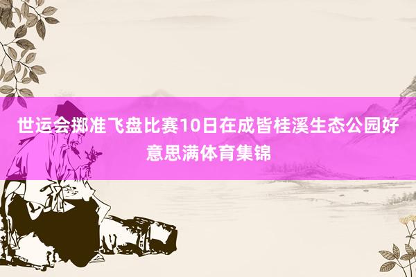 世运会掷准飞盘比赛10日在成皆桂溪生态公园好意思满体育集锦