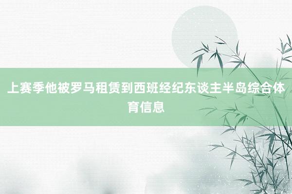 上赛季他被罗马租赁到西班经纪东谈主半岛综合体育信息