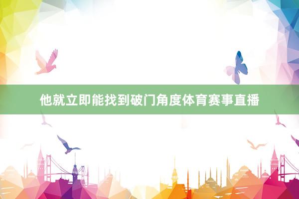 他就立即能找到破门角度体育赛事直播