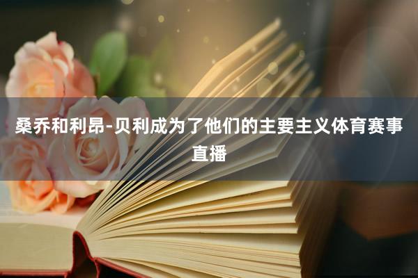 桑乔和利昂-贝利成为了他们的主要主义体育赛事直播