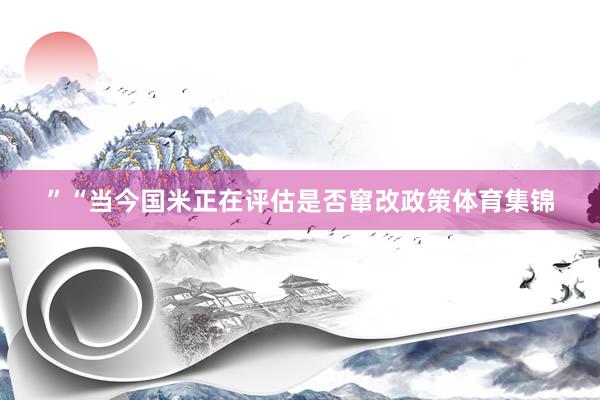 ”“当今国米正在评估是否窜改政策体育集锦