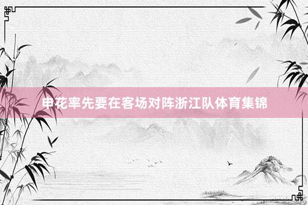 申花率先要在客场对阵浙江队体育集锦