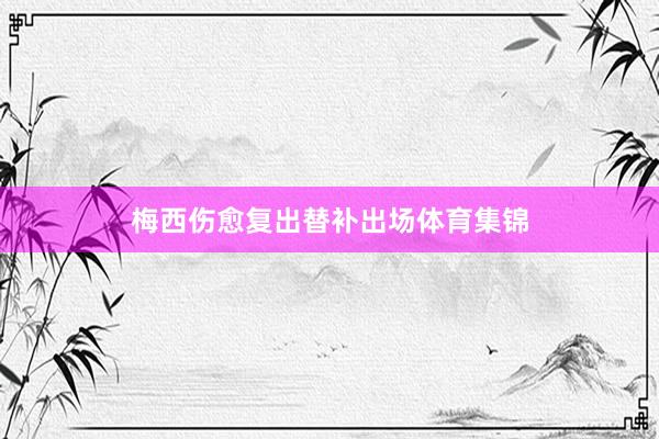梅西伤愈复出替补出场体育集锦