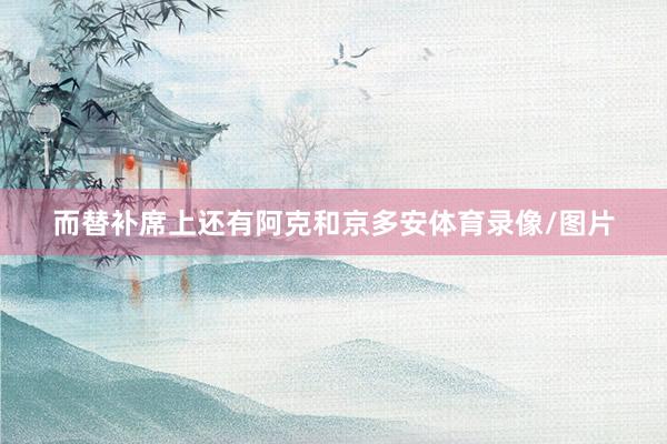 而替补席上还有阿克和京多安体育录像/图片