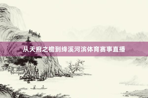 从天府之檐到绛溪河滨体育赛事直播
