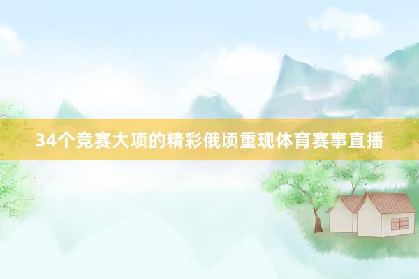 34个竞赛大项的精彩俄顷重现体育赛事直播