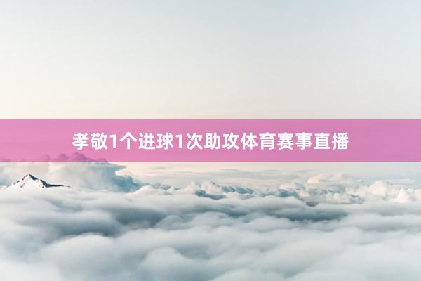 孝敬1个进球1次助攻体育赛事直播