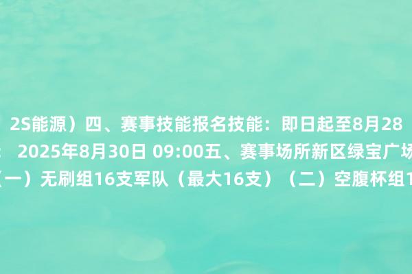 2S能源）四、赛事技能报名技能：即日起至8月28日12:00比赛技能： 2025年8月30日 09:00五、赛事场所新区绿宝广场六、参赛军队数（一）无刷组16支军队（最大16支）（二）空腹杯组16支军队（最大16支）七、比赛时长小组轮回赛阶段每场比赛4分钟淘汰赛阶段每场比赛10分钟八、赛事进程16支军队分红四个小组每个小组打轮回赛积分前二参预晋级赛报名小花样●免费报名！「东说念主文艺述客厅&艺述夜课」第三弹！●高新区8月热点「上演展览」审核 | 高正、张乃瑾剪辑 | 元夕体育赛事直播