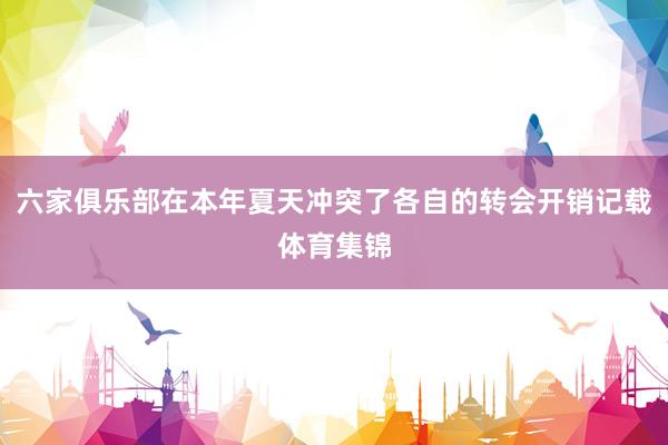 六家俱乐部在本年夏天冲突了各自的转会开销记载体育集锦