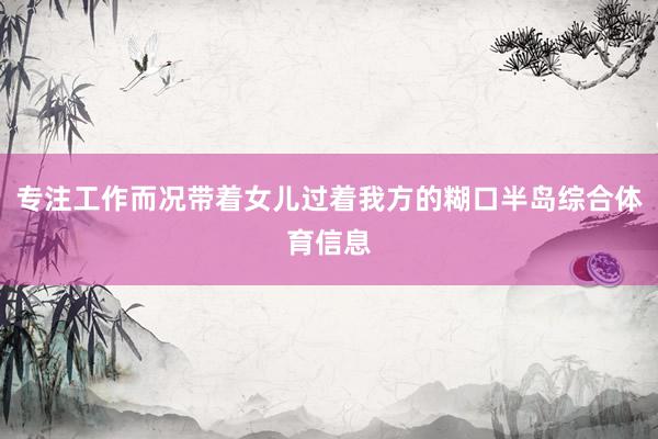 专注工作而况带着女儿过着我方的糊口半岛综合体育信息