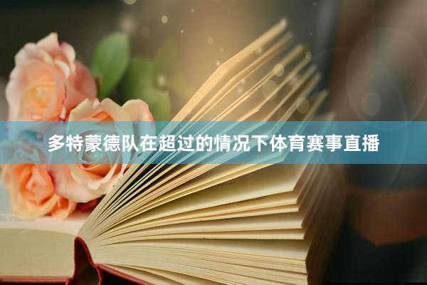 多特蒙德队在超过的情况下体育赛事直播