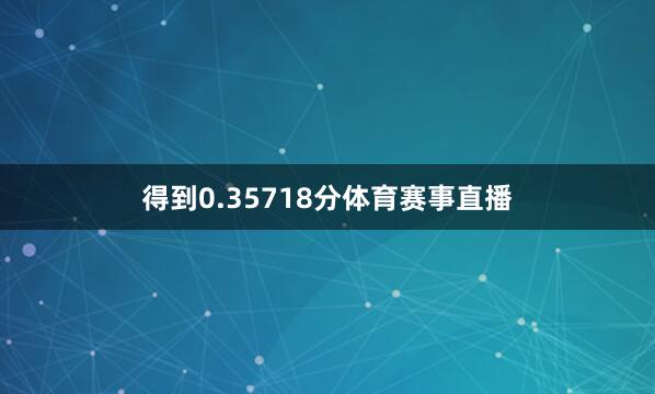得到0.35718分体育赛事直播