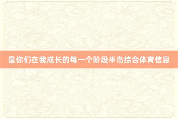 是你们在我成长的每一个阶段半岛综合体育信息