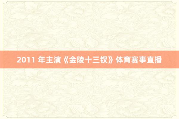 2011 年主演《金陵十三钗》体育赛事直播