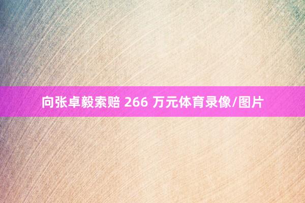 向张卓毅索赔 266 万元体育录像/图片