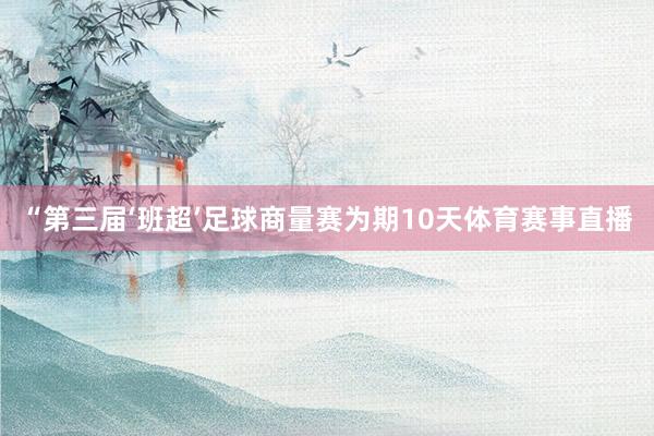 “第三届‘班超’足球商量赛为期10天体育赛事直播