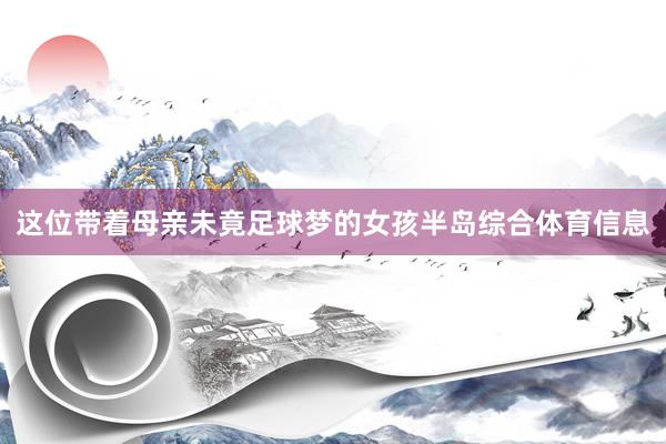 这位带着母亲未竟足球梦的女孩半岛综合体育信息