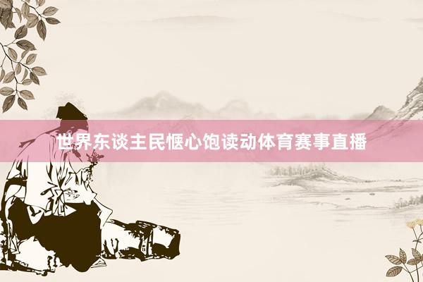世界东谈主民惬心饱读动体育赛事直播