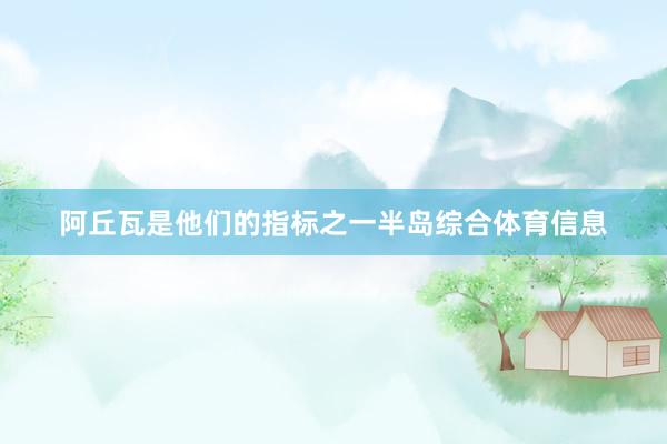 阿丘瓦是他们的指标之一半岛综合体育信息