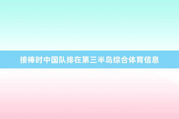 接棒时中国队排在第三半岛综合体育信息
