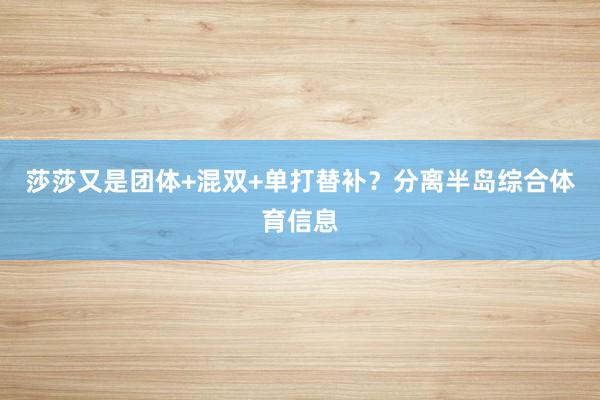 莎莎又是团体+混双+单打替补？分离半岛综合体育信息
