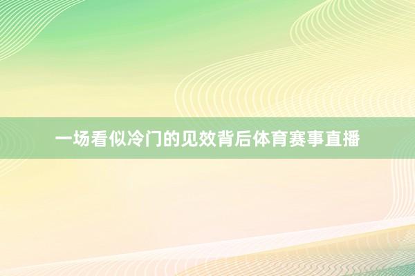 一场看似冷门的见效背后体育赛事直播