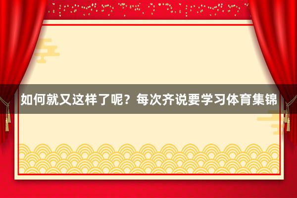如何就又这样了呢？每次齐说要学习体育集锦
