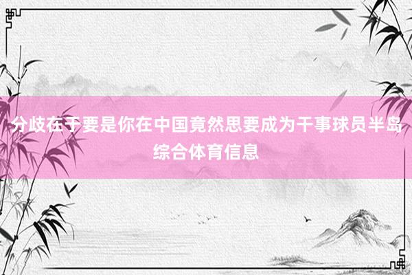 分歧在于要是你在中国竟然思要成为干事球员半岛综合体育信息