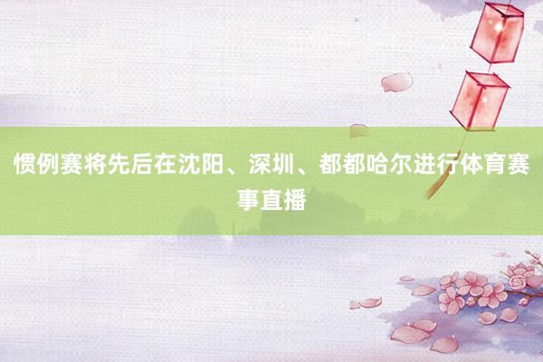 惯例赛将先后在沈阳、深圳、都都哈尔进行体育赛事直播