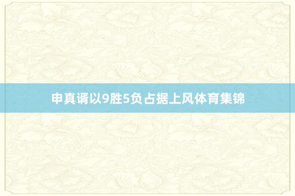 申真谞以9胜5负占据上风体育集锦