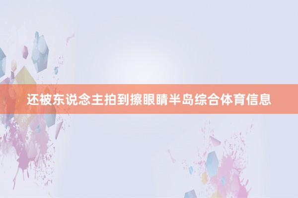还被东说念主拍到擦眼睛半岛综合体育信息
