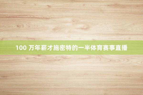 100 万年薪才施密特的一半体育赛事直播