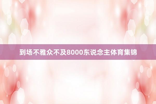 到场不雅众不及8000东说念主体育集锦