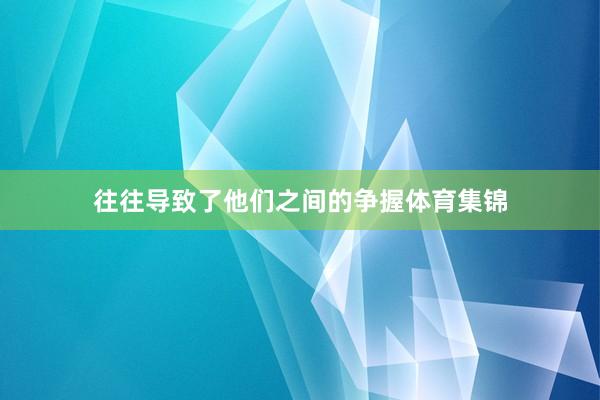 往往导致了他们之间的争握体育集锦