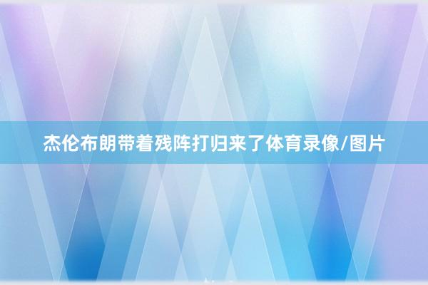 杰伦布朗带着残阵打归来了体育录像/图片