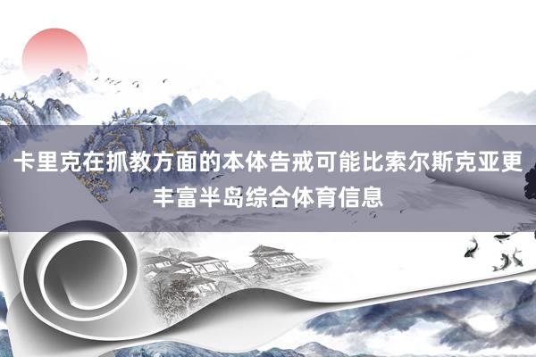 卡里克在抓教方面的本体告戒可能比索尔斯克亚更丰富半岛综合体育信息