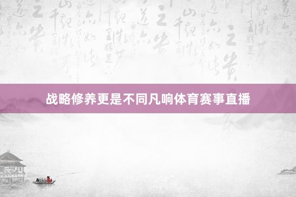 战略修养更是不同凡响体育赛事直播