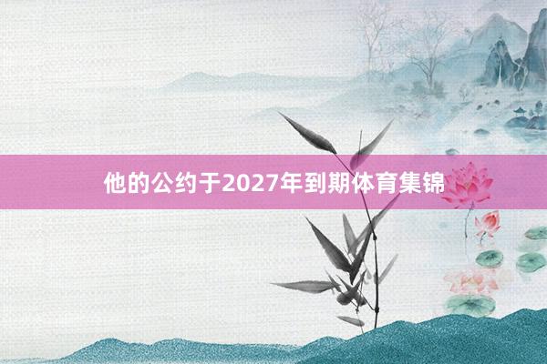 他的公约于2027年到期体育集锦