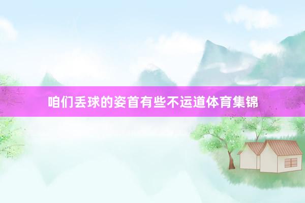 咱们丢球的姿首有些不运道体育集锦