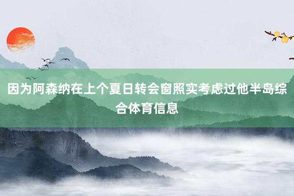 因为阿森纳在上个夏日转会窗照实考虑过他半岛综合体育信息