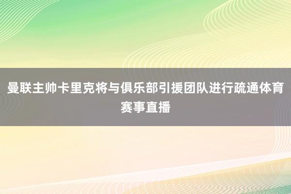 曼联主帅卡里克将与俱乐部引援团队进行疏通体育赛事直播